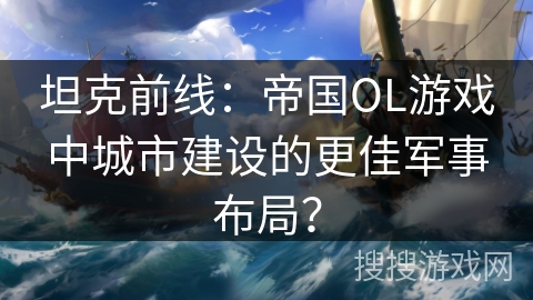 坦克前线：帝国OL游戏中城市建设的更佳军事布局？