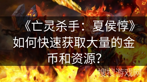 《亡灵杀手：夏侯惇》如何快速获取大量的金币和资源？