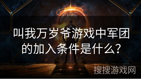 叫我万岁爷游戏中军团的加入条件是什么？