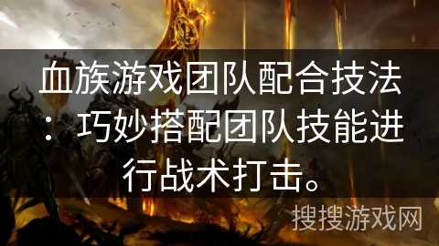 血族游戏团队配合技法：巧妙搭配团队技能进行战术打击。