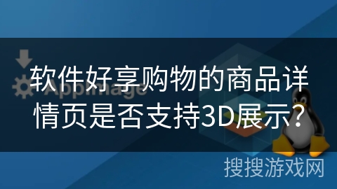 软件好享购物的商品详情页是否支持3D展示？
