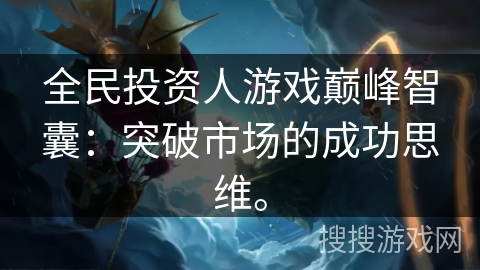全民投资人游戏巅峰智囊：突破市场的成功思维。