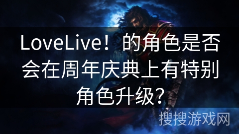 LoveLive！的角色是否会在周年庆典上有特别角色升级？