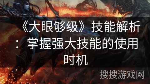 《大眼够级》技能解析:掌握强大技能的使用时机 《大眼够级》技能解析:掌握强大技能的使用时机
