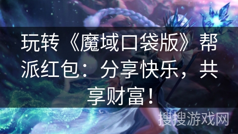 玩转《魔域口袋版》帮派红包:分享快乐,共享财富! 玩转《魔域口袋版》帮派红包:分享快乐,共享财富!