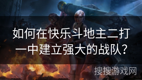 如何在快乐斗地主二打一中建立强大的战队？