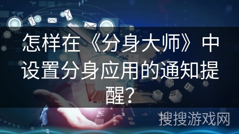 怎样在《分身大师》中设置分身应用的通知提醒？