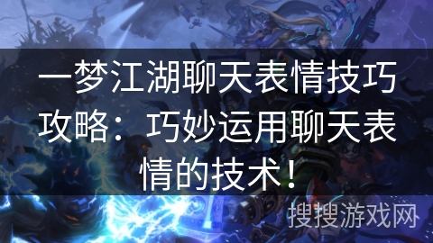 一梦江湖聊天表情技巧攻略：巧妙运用聊天表情的技术！