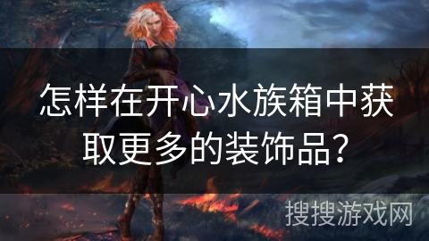 怎样在开心水族箱中获取更多的装饰品？