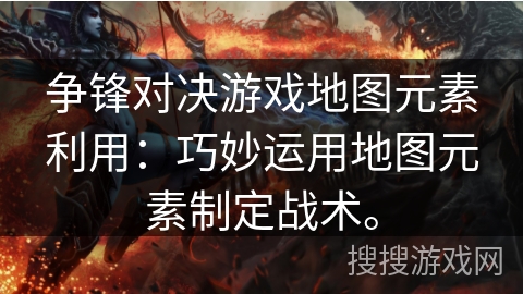 争锋对决游戏地图元素利用：巧妙运用地图元素制定战术。