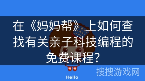 在《妈妈帮》上如何查找有关亲子科技编程的免费课程? 在《妈妈帮》上如何查找有关亲子科技编程的免费课程?
