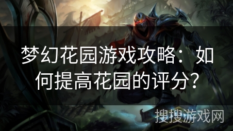 梦幻花园游戏攻略:如何提高花园的评分? 梦幻花园游戏攻略:如何提高花园的评分?