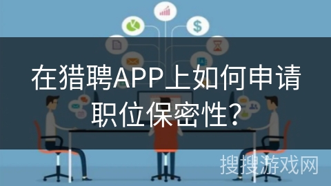 在猎聘APP上如何申请职位保密性? 在猎聘APP上如何申请职位保密性?