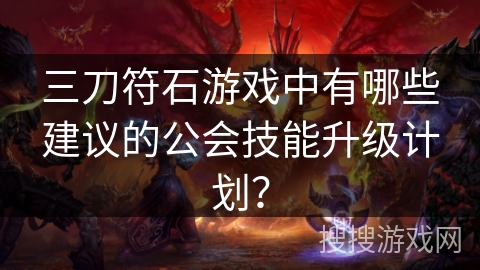 三刀符石游戏中有哪些建议的公会技能升级计划？