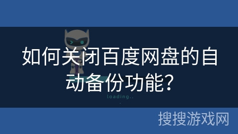 如何关闭百度网盘的自动备份功能? 如何关闭百度网盘的自动备份功能?