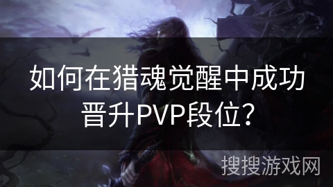 如何在猎魂觉醒中成功晋升PVP段位？
