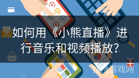 如何用《小熊直播》进行音乐和视频播放? 如何用《小熊直播》进行音乐和视频播放?