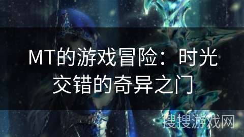MT的游戏冒险:时光交错的奇异之门 MT的游戏冒险:时光交错的奇异之门