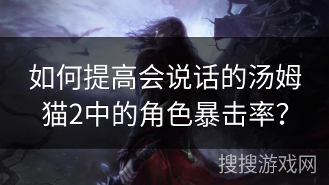 如何提高会说话的汤姆猫2中的角色暴击率? 如何提高会说话的汤姆猫2中的角色暴击率?