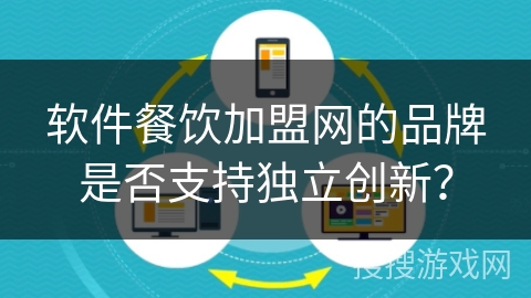 软件餐饮加盟网的品牌是否支持独立创新？