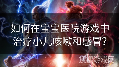 如何在宝宝医院游戏中治疗小儿咳嗽和感冒？
