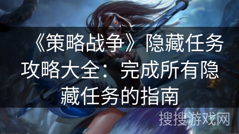 《策略战争》隐藏任务攻略大全:完成所有隐藏任务的指南 《策略战争》隐藏任务攻略大全:完成所有隐藏任务的指南