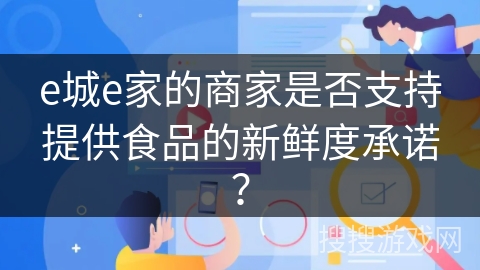 e城e家的商家是否支持提供食品的新鲜度承诺? e城e家的商家是否支持提供食品的新鲜度承诺?