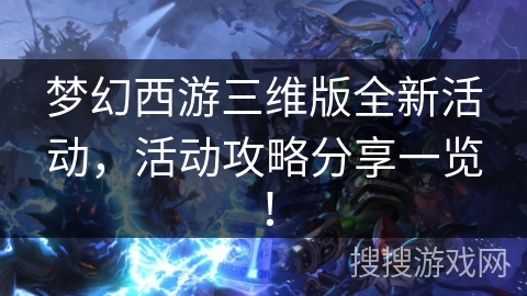 梦幻西游三维版全新活动，活动攻略分享一览！