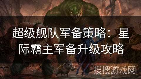超级舰队军备策略：星际霸主军备升级攻略