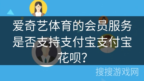 爱奇艺体育的会员服务是否支持支付宝支付宝花呗？