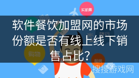 软件餐饮加盟网的市场份额是否有线上线下销售占比? 软件餐饮加盟网的市场份额是否有线上线下销售占比?