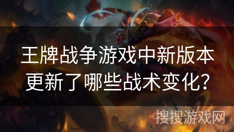 王牌战争游戏中新版本更新了哪些战术变化? 王牌战争游戏中新版本更新了哪些战术变化?