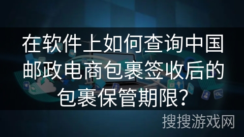 在软件上如何查询中国邮政电商包裹签收后的包裹保管期限？