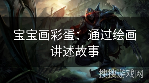 宝宝画彩蛋:通过绘画讲述故事 宝宝画彩蛋:通过绘画讲述故事