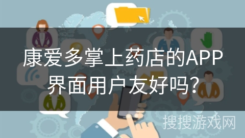 康爱多掌上药店的APP界面用户友好吗？
