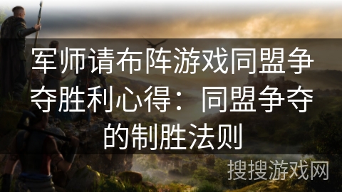 军师请布阵游戏同盟争夺胜利心得:同盟争夺的制胜法则 军师请布阵游戏同盟争夺胜利心得:同盟争夺的制胜法则