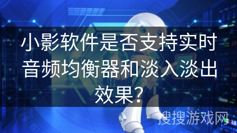小影软件是否支持实时音频均衡器和淡入淡出效果? 小影软件是否支持实时音频均衡器和淡入淡出效果?