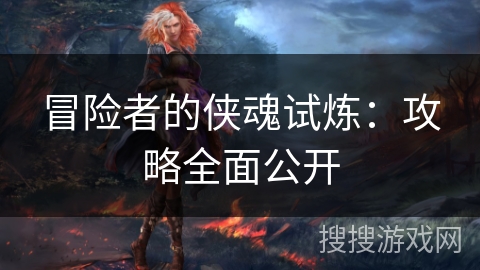 冒险者的侠魂试炼：攻略全面公开