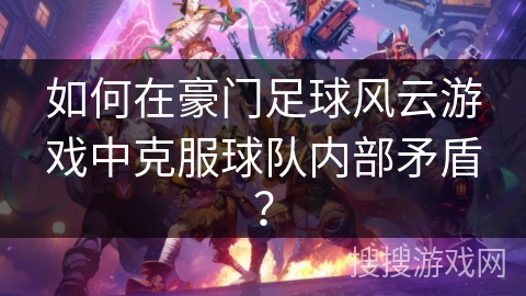 如何在豪门足球风云游戏中克服球队内部矛盾？
