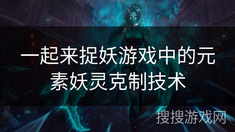 一起来捉妖游戏中的元素妖灵克制技术