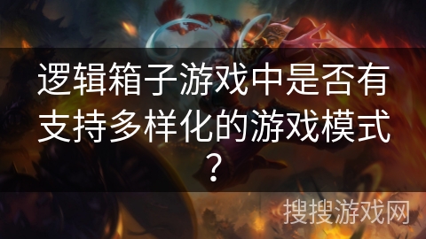 逻辑箱子游戏中是否有支持多样化的游戏模式? 逻辑箱子游戏中是否有支持多样化的游戏模式?
