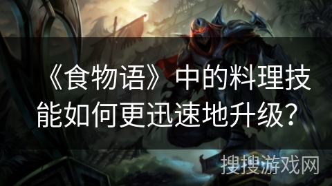《食物语》中的料理技能如何更迅速地升级？