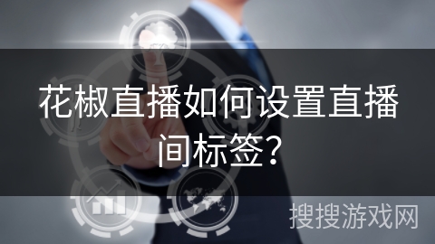 花椒直播如何设置直播间标签? 花椒直播如何设置直播间标签?