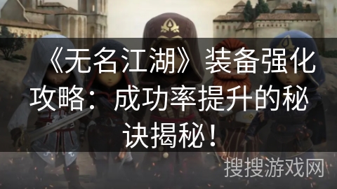 《无名江湖》装备强化攻略：成功率提升的秘诀揭秘！