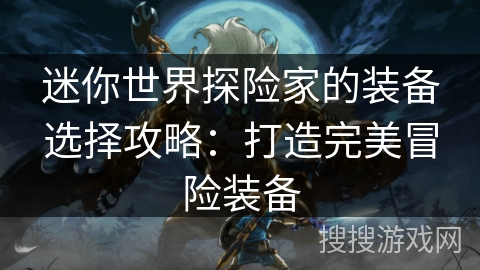 迷你世界探险家的装备选择攻略：打造完美冒险装备