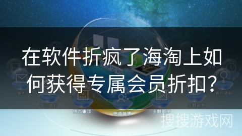 在软件折疯了海淘上如何获得专属会员折扣？