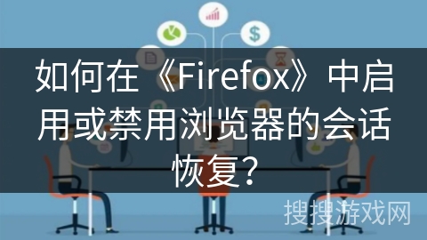如何在《Firefox》中启用或禁用浏览器的会话恢复? 如何在《Firefox》中启用或禁用浏览器的会话恢复?