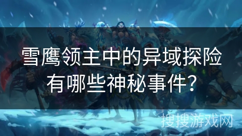 雪鹰领主中的异域探险有哪些神秘事件？