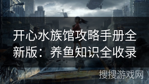 开心水族馆攻略手册全新版：养鱼知识全收录