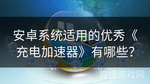 安卓系统适用的优秀《充电加速器》有哪些? 安卓系统适用的优秀《充电加速器》有哪些?